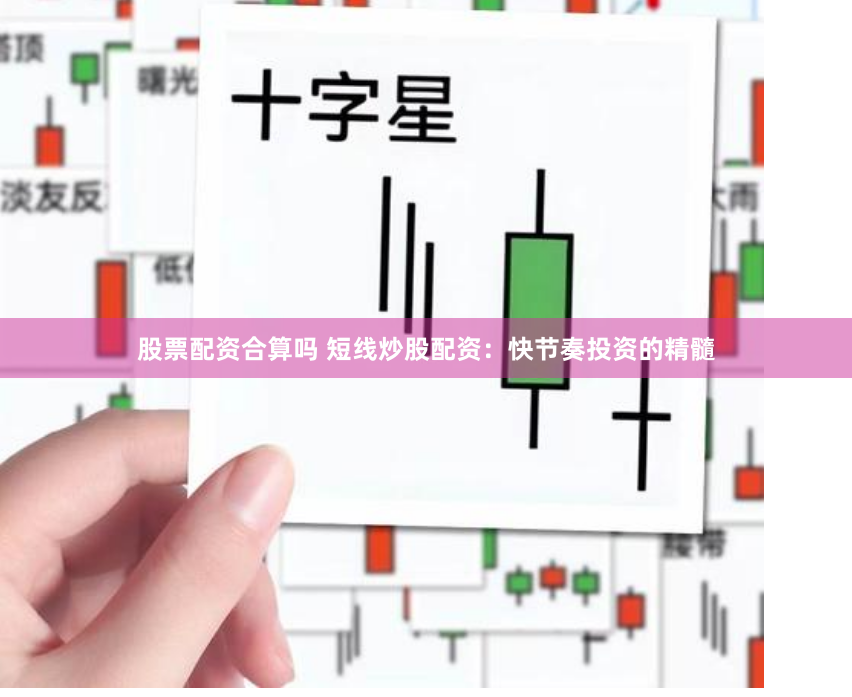 股票配资合算吗 短线炒股配资：快节奏投资的精髓