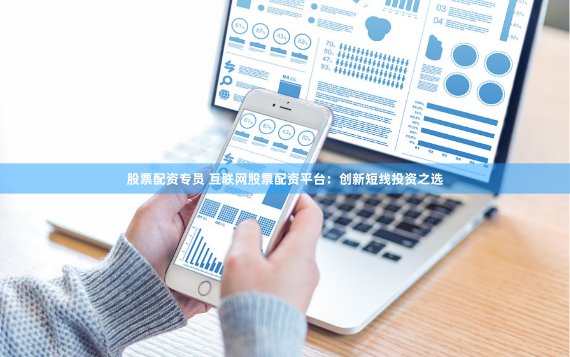 股票配资专员 互联网股票配资平台：创新短线投资之选