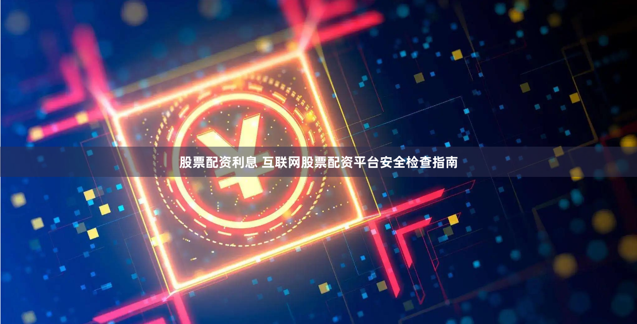 股票配资利息 互联网股票配资平台安全检查指南