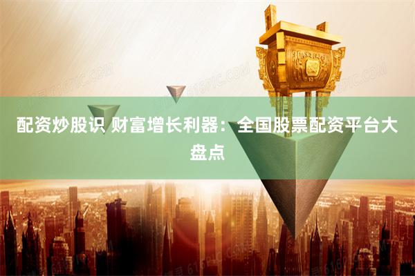 配资炒股识 财富增长利器:全国股票配资平台大盘点