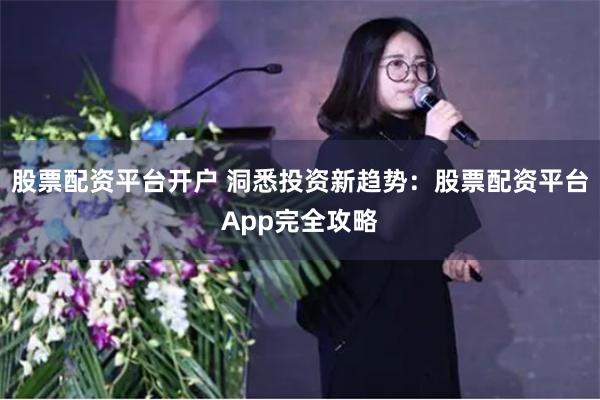 股票配资平台开户 洞悉投资新趋势:股票配资平台App完全攻略