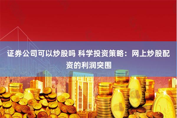 证券公司可以炒股吗 科学投资策略:网上炒股配资的利润突围