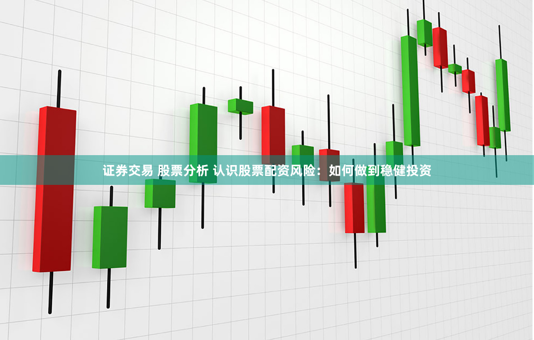 证券交易 股票分析 认识股票配资风险：如何做到稳健投资