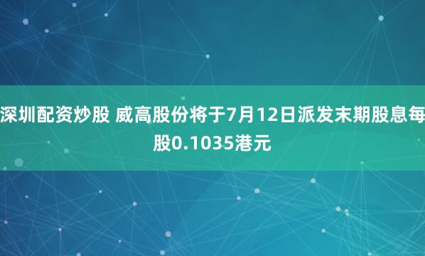深圳配资炒股 威高股份将于7月12日派发末期股息每股0.1035港元