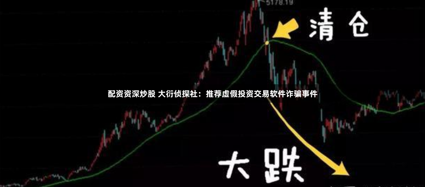 配资资深炒股 大衍侦探社：推荐虚假投资交易软件诈骗事件