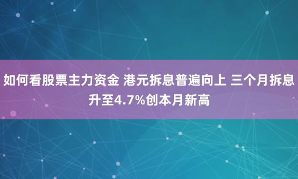 如何看股票主力资金 港元拆息普遍向上 三个月拆息升至4.7%创本月新高