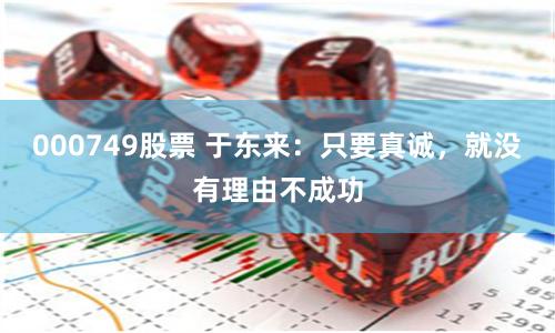 000749股票 于东来:只要真诚,就没有理由不成功