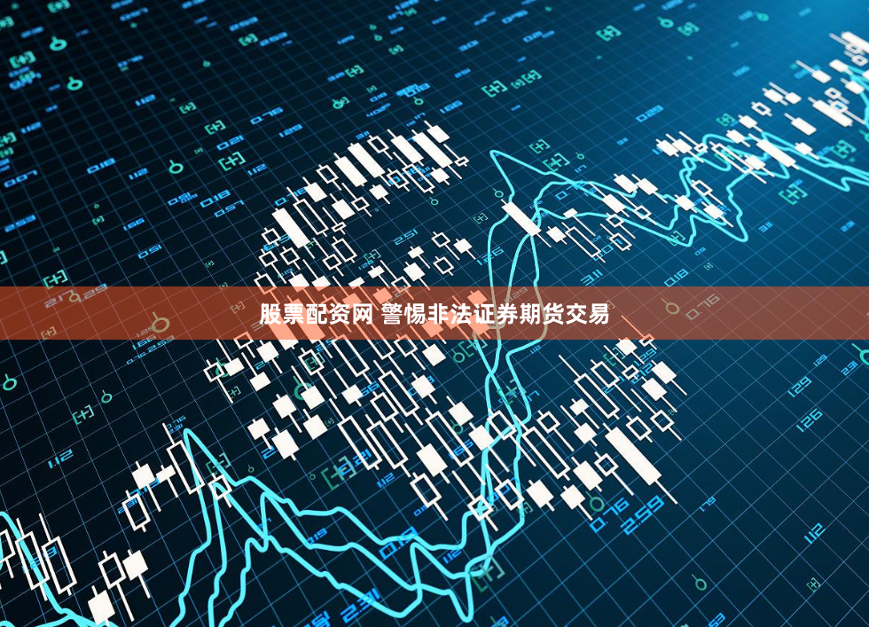 股票配资网 警惕非法证券期货交易