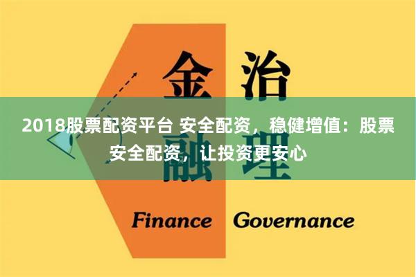 2018股票配资平台 安全配资,稳健增值:股票安全配资,让投资更安心