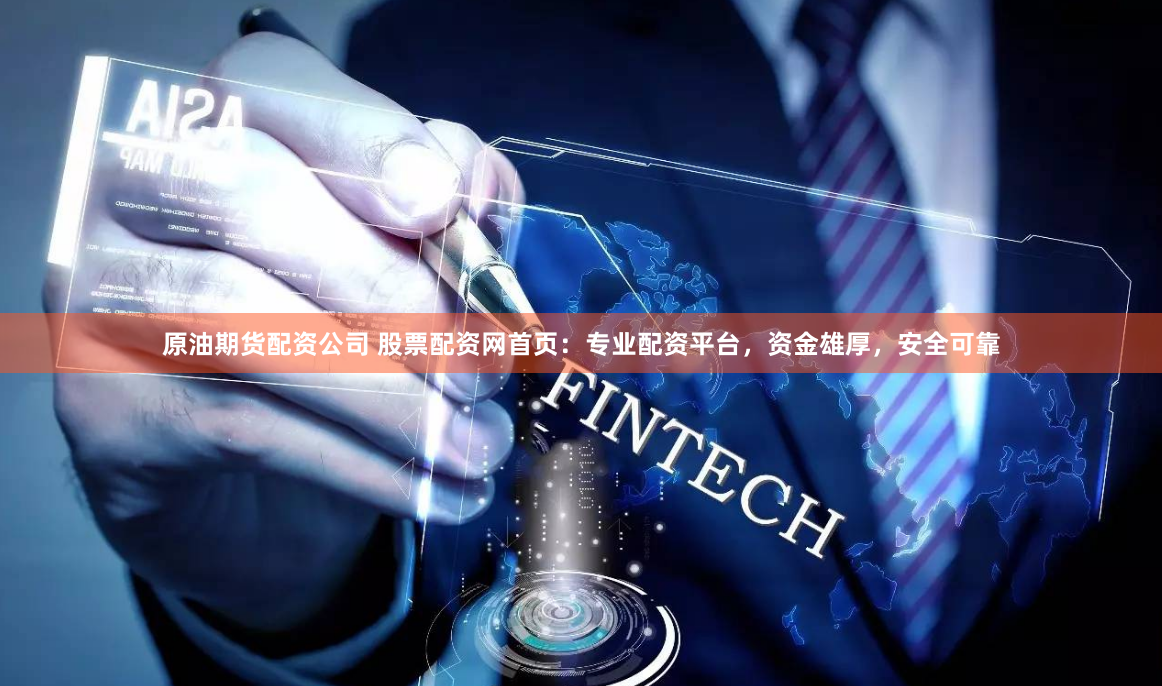 原油期货配资公司 股票配资网首页：专业配资平台，资金雄厚，安全可靠
