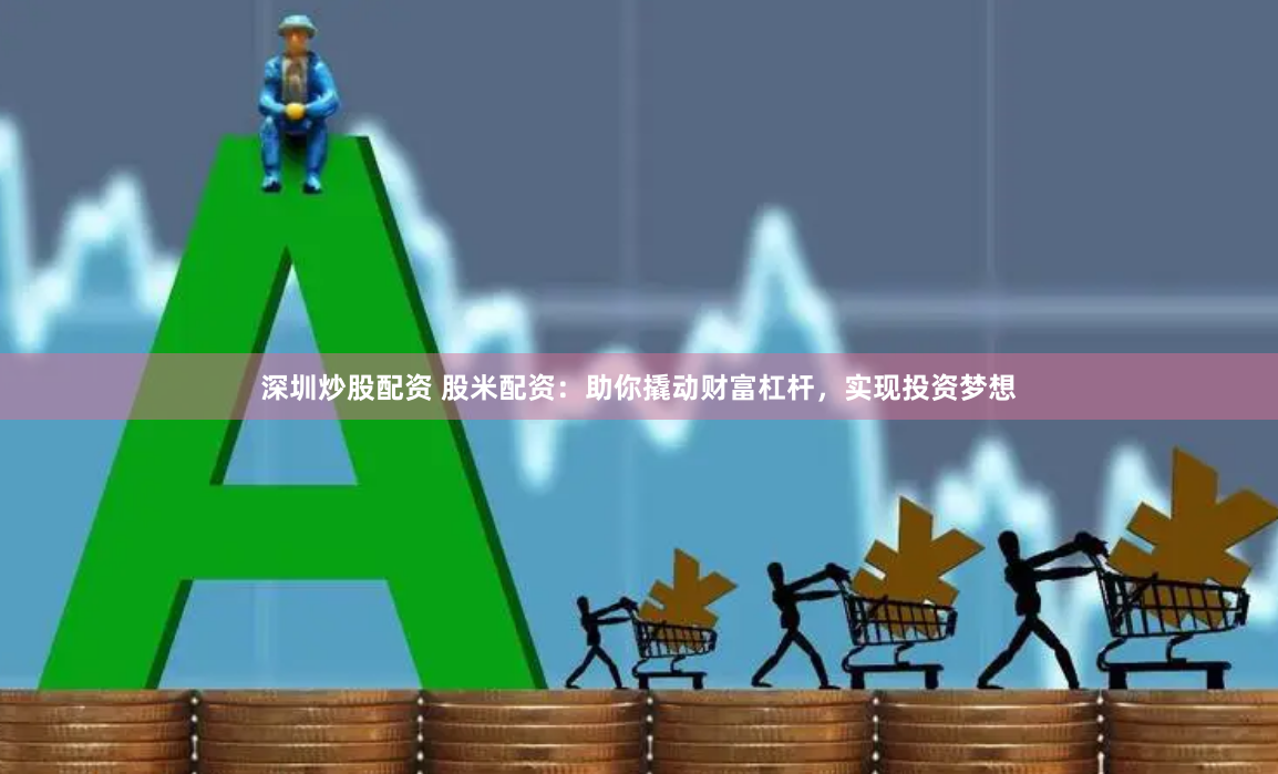 深圳炒股配资 股米配资：助你撬动财富杠杆，实现投资梦想