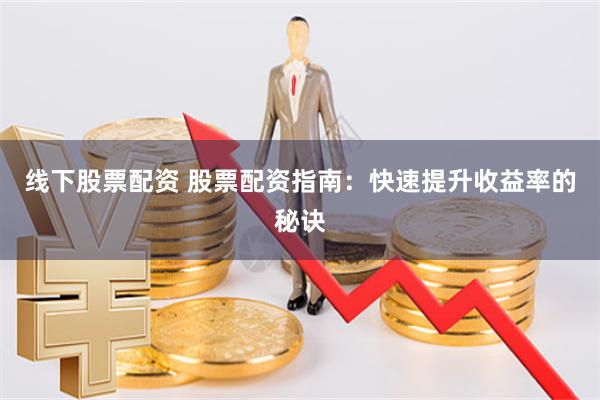 线下股票配资 股票配资指南：快速提升收益率的秘诀