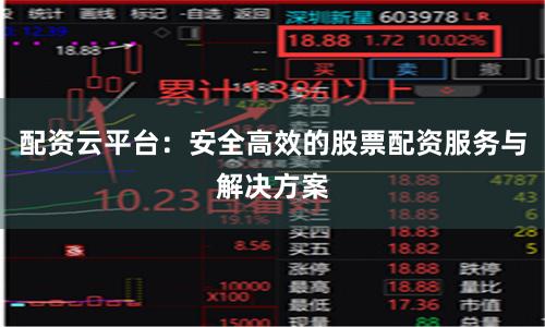 配资云平台：安全高效的股票配资服务与解决方案