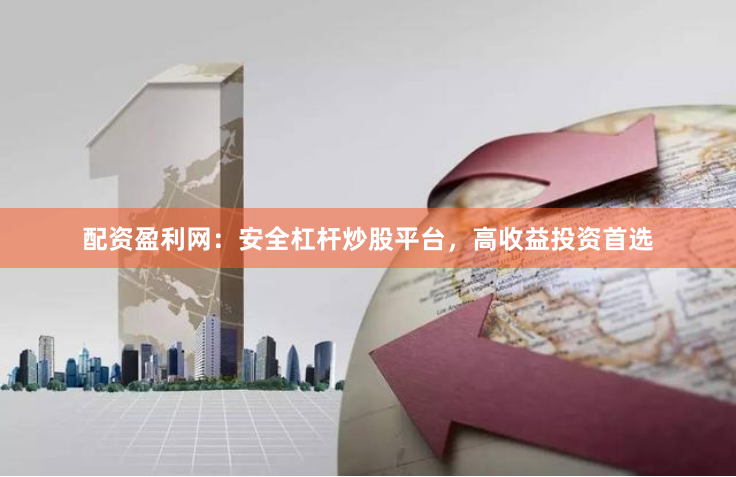 配资盈利网：安全杠杆炒股平台，高收益投资首选