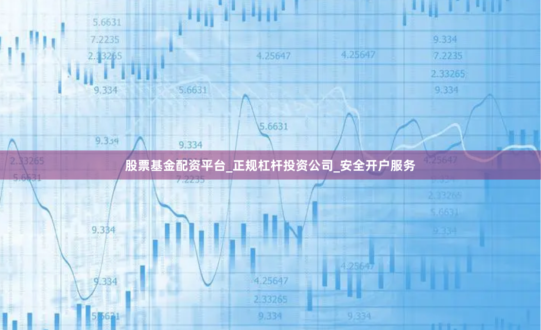 股票基金配资平台_正规杠杆投资公司_安全开户服务