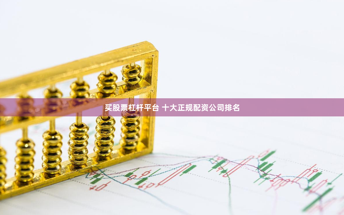买股票杠杆平台 十大正规配资公司排名