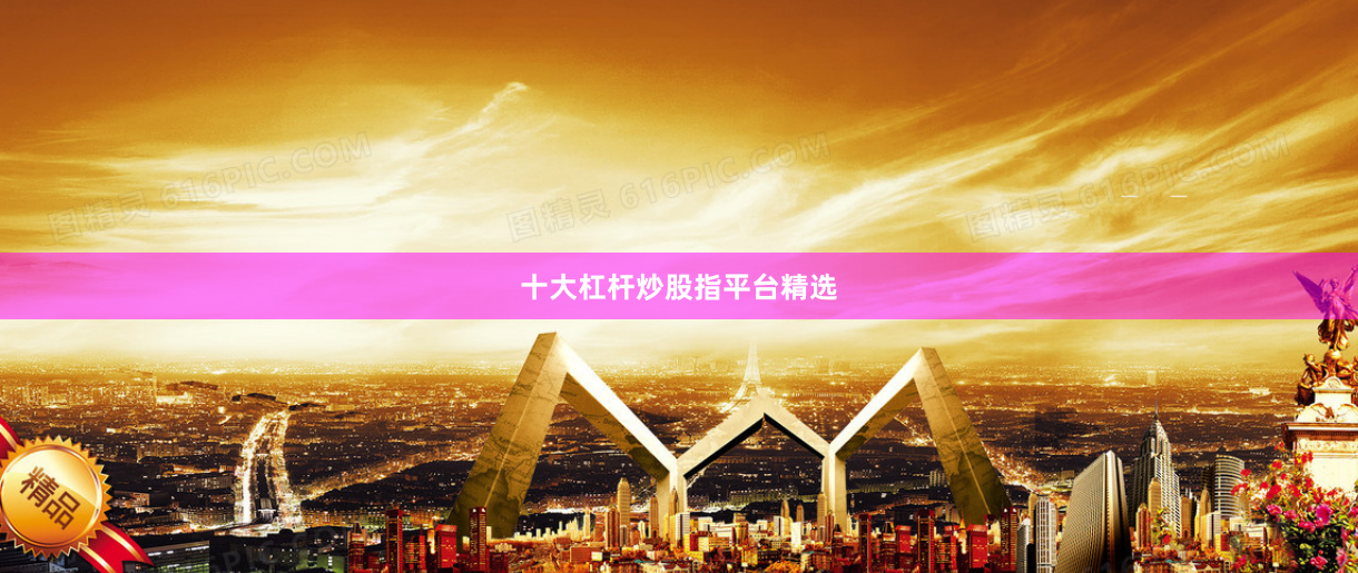十大杠杆炒股指平台精选