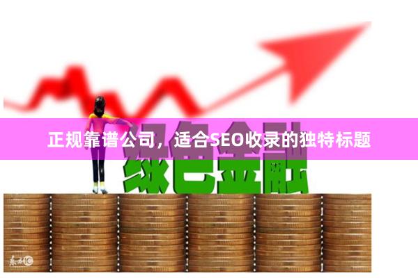 正规靠谱公司,适合SEO收录的独特标题