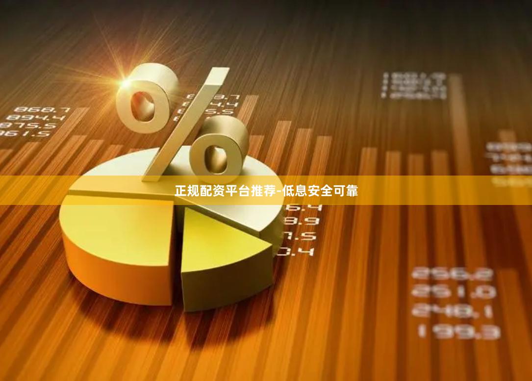 正规配资平台推荐-低息安全可靠