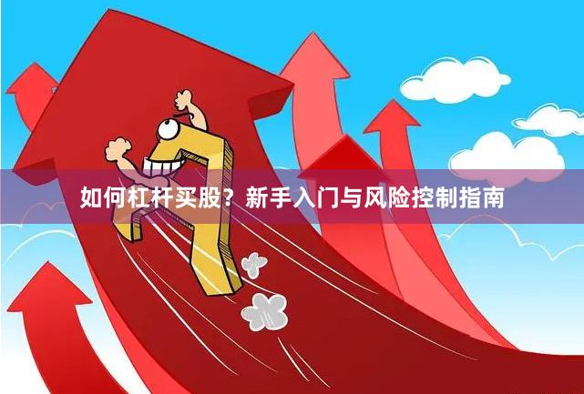 如何杠杆买股？新手入门与风险控制指南