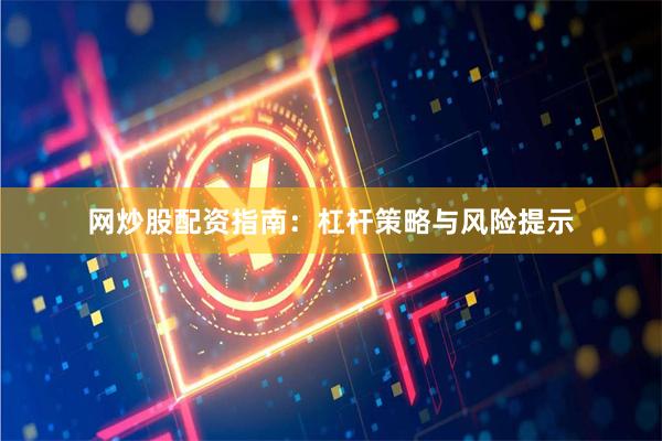 网炒股配资指南：杠杆策略与风险提示