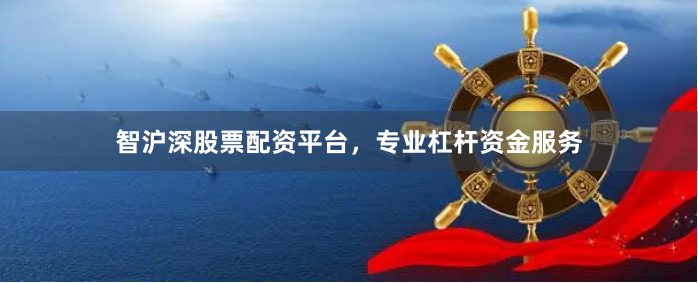 智沪深股票配资平台，专业杠杆资金服务
