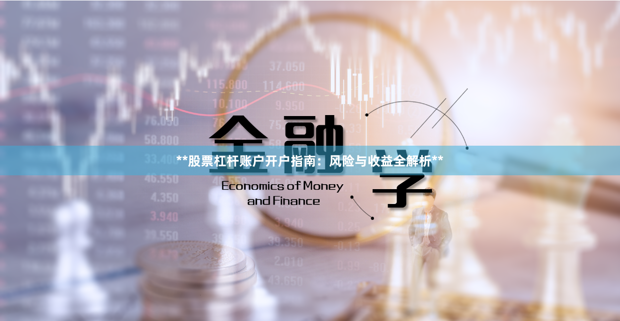 **股票杠杆账户开户指南：风险与收益全解析**