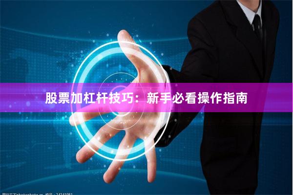 股票加杠杆技巧:新手必看操作指南