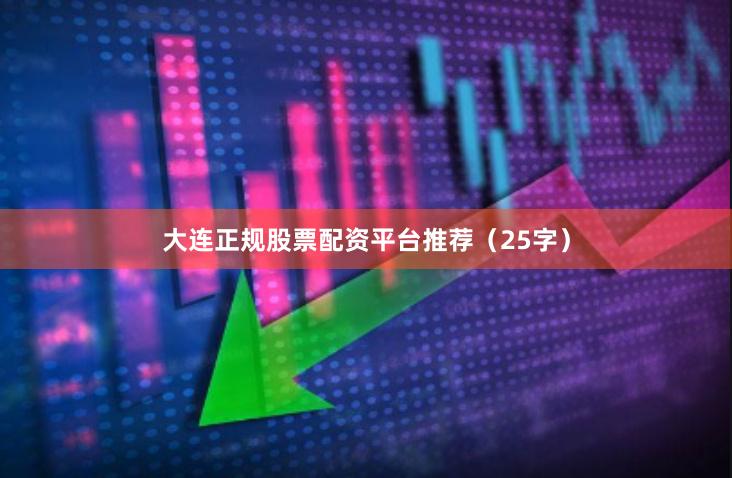 大连正规股票配资平台推荐(25字)