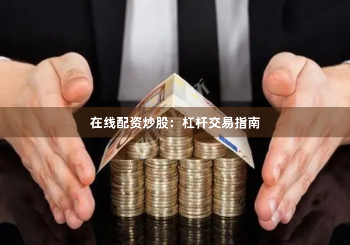 在线配资炒股：杠杆交易指南