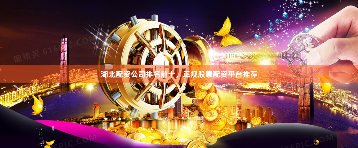 湖北配资公司排名前十,正规股票配资平台推荐