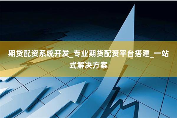 期货配资系统开发_专业期货配资平台搭建_一站式解决方案
