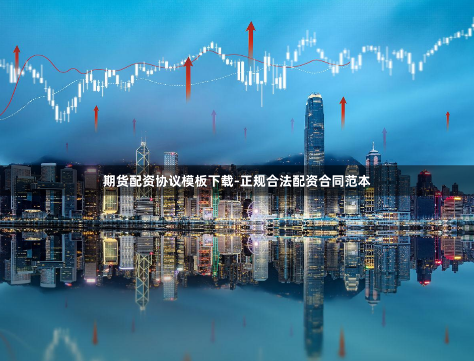 期货配资协议模板下载-正规合法配资合同范本