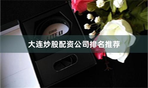 大连炒股配资公司排名推荐