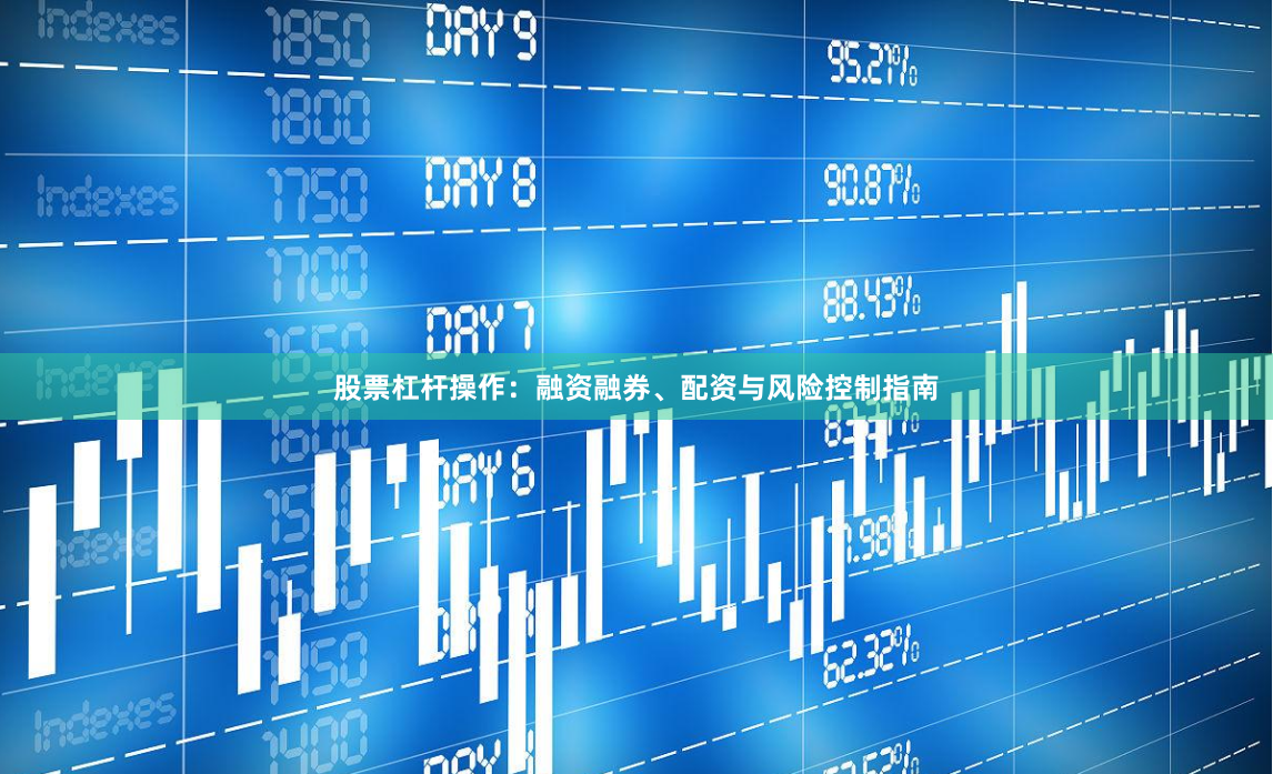 股票杠杆操作：融资融券、配资与风险控制指南