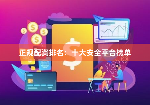 正规配资排名：十大安全平台榜单