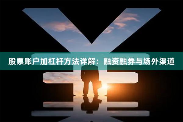 股票账户加杠杆方法详解:融资融券与场外渠道