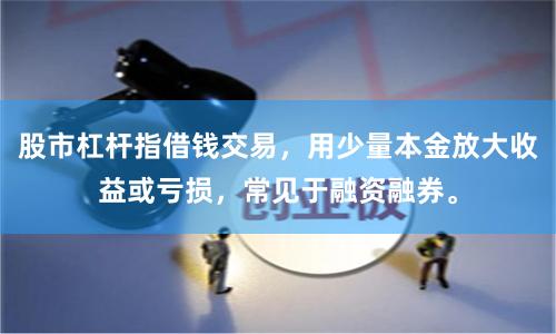股市杠杆指借钱交易，用少量本金放大收益或亏损，常见于融资融券。