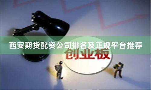西安期货配资公司排名及正规平台推荐