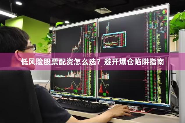 低风险股票配资怎么选？避开爆仓陷阱指南