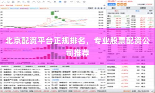 北京配资平台正规排名，专业股票配资公司推荐