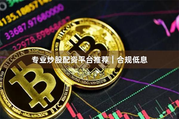 专业炒股配资平台推荐｜合规低息