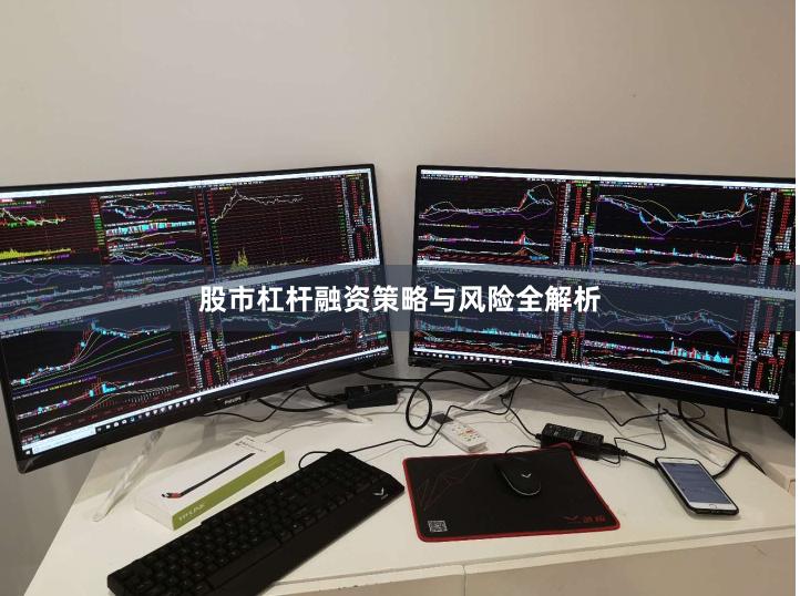 股市杠杆融资策略与风险全解析
