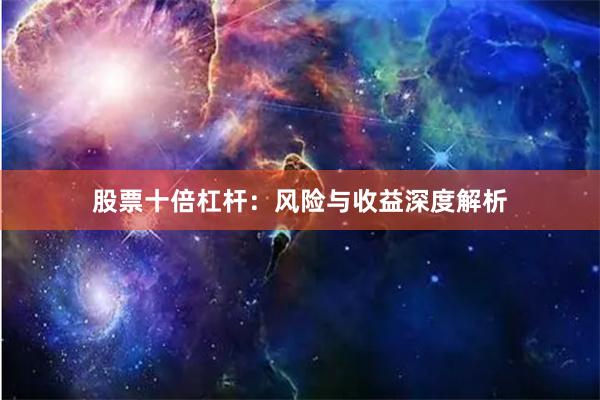 股票十倍杠杆：风险与收益深度解析