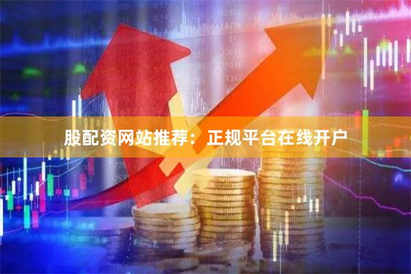 股配资网站推荐：正规平台在线开户
