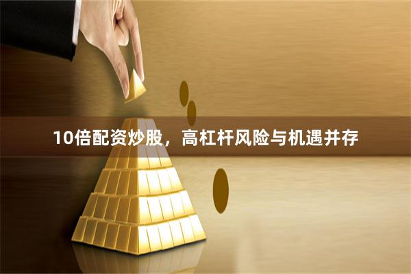 10倍配资炒股，高杠杆风险与机遇并存