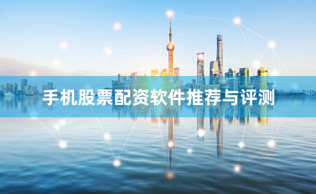 手机股票配资软件推荐与评测