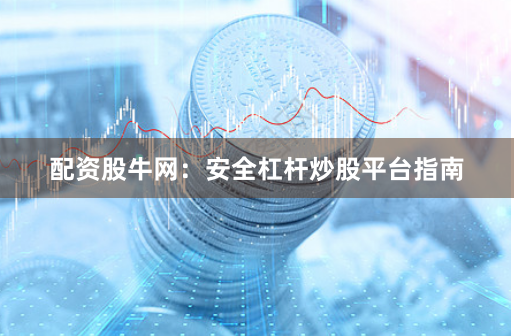 配资股牛网：安全杠杆炒股平台指南