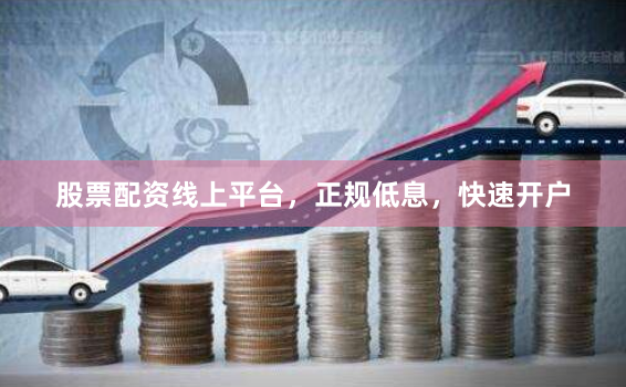 股票配资线上平台，正规低息，快速开户