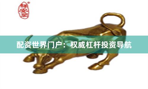 配资世界门户：权威杠杆投资导航
